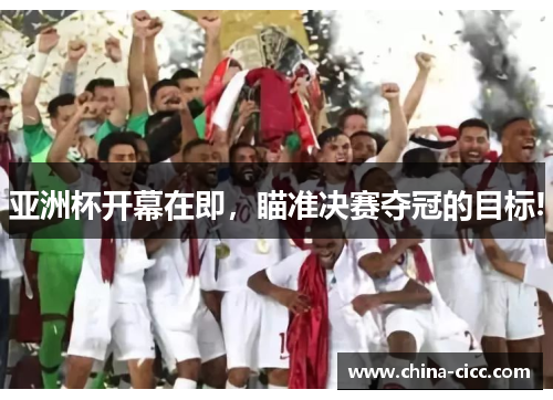 亚洲杯开幕在即，瞄准决赛夺冠的目标!