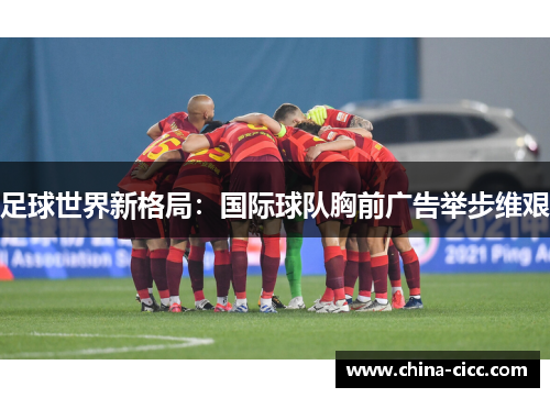 足球世界新格局：国际球队胸前广告举步维艰